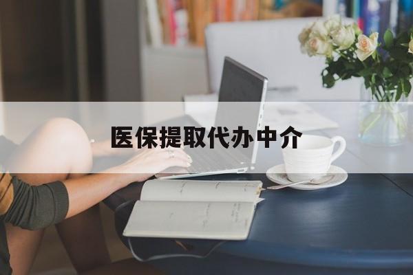 抚顺医保提取代办中介(医保提取代办中介合法吗)
