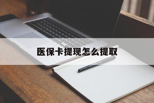 抚顺医保卡提现怎么提取(医保卡提现怎么提取出来嶶新eai618兑现钱来)