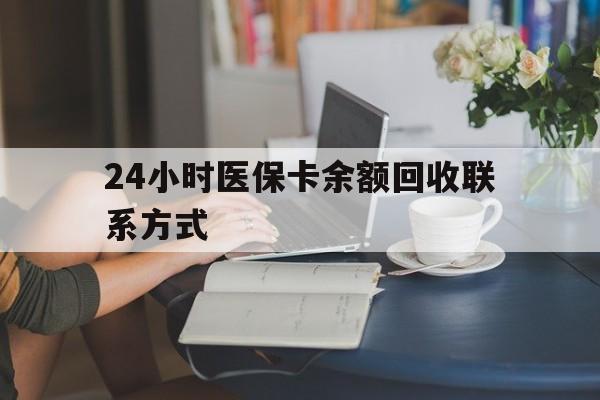 抚顺24小时医保卡余额回收联系方式(医保卡回收电话)