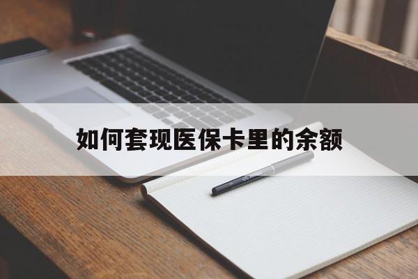 抚顺如何套现医保卡里的余额(医保怎么能套现)