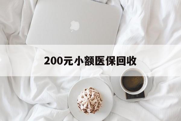 抚顺200元小额医保回收(小额医保取现)