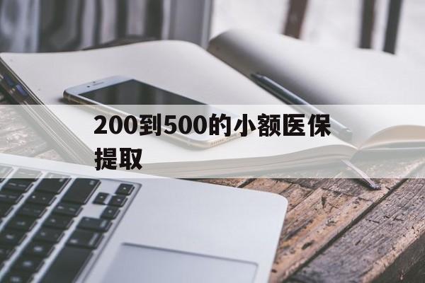 200到500的小额医保提取(200到500的小额医保提取微信) 200到500的小额医保提取(200到500的小额医保提取微信)
