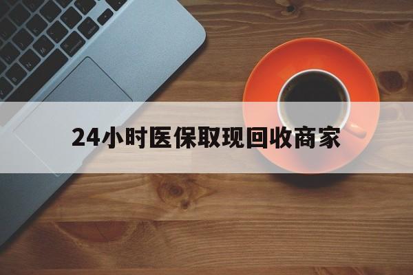 抚顺24小时医保取现回收商家(求一个套医保卡的黄牛)