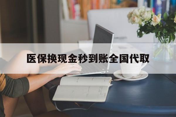 医保换现金秒到账全国代取(哪里有刷医保卡换现金的)