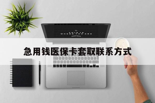 抚顺急用钱医保卡套取联系方式(急用钱联系我1000)
