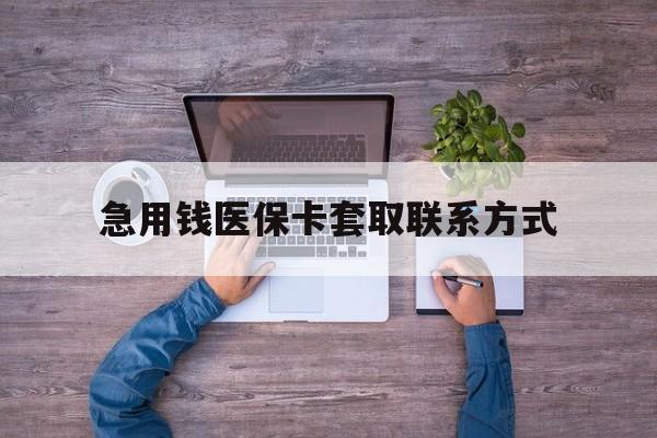 抚顺急用钱医保卡套取联系方式(24小时套医保卡联系方式)