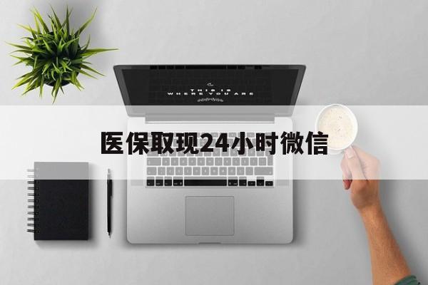 抚顺医保取现24小时微信(医保取现24小时微信沈阳)