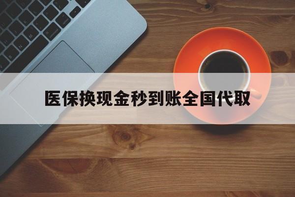 抚顺医保换现金秒到账全国代取(医保卡换现金联系方式)