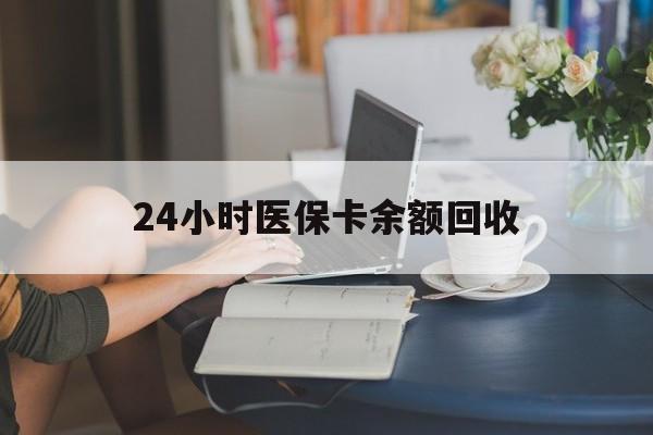 抚顺24小时医保卡余额回收(高价回收医保卡联系方式)