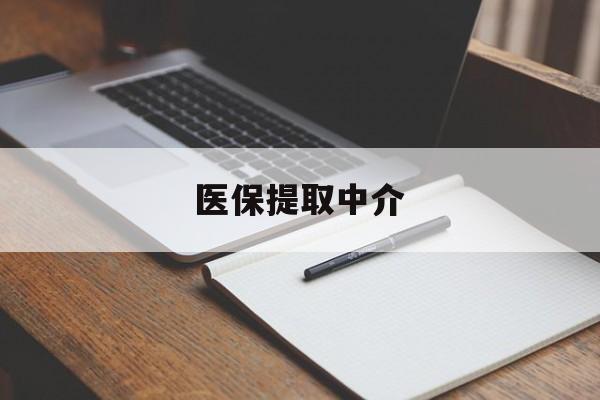 抚顺医保提取中介(医保提取中介怎么联系)