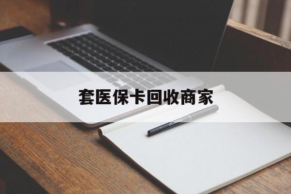 抚顺套医保卡回收商家(倒卖医保回收药)