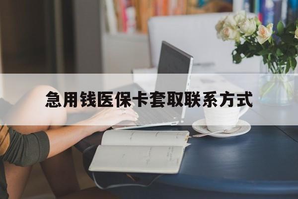 抚顺急用钱医保卡套取联系方式(24小时在线套医保联系方式)
