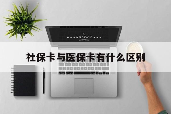 抚顺社保卡与医保卡有什么区别(社保卡和医保的区别是哪里?)