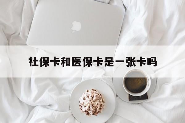抚顺社保卡和医保卡是一张卡吗(社保卡和医保卡是一张卡吗?)